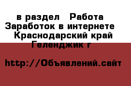  в раздел : Работа » Заработок в интернете . Краснодарский край,Геленджик г.